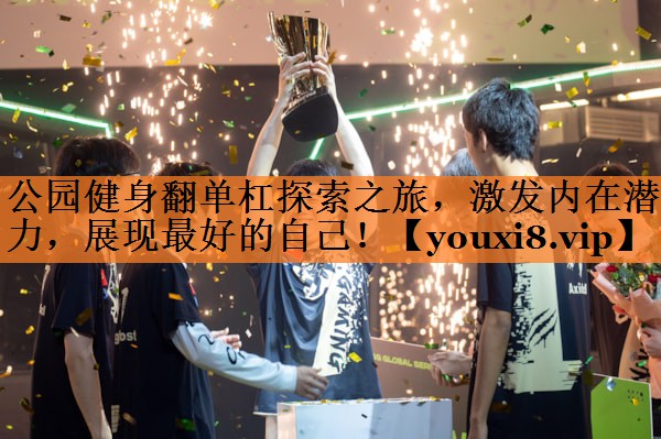 公园健身翻单杠探索之旅，激发内在潜力，展现最好的自己！