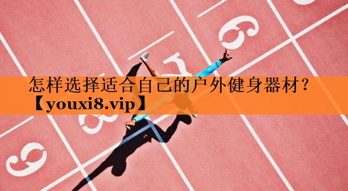 怎样选择适合自己的户外健身器材？