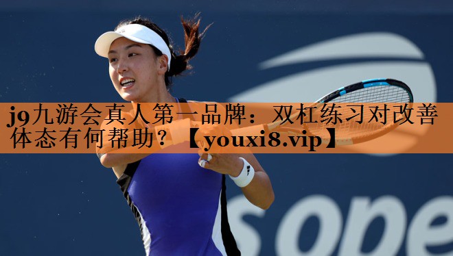 j9九游会真人第一品牌：双杠练习对改善体态有何帮助？