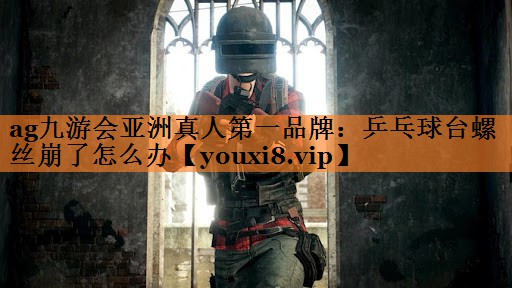 ag九游会亚洲真人第一品牌：乒乓球台螺丝崩了怎么办
