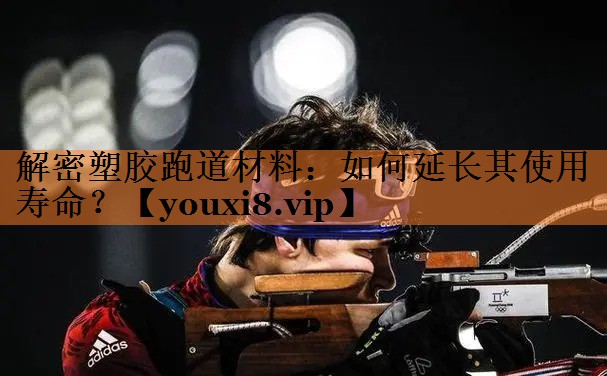 <strong>解密塑胶跑道材料：如何延长其使用寿命？</strong>
