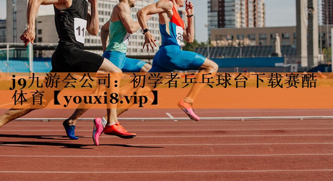 <strong>j9九游会公司：初学者乒乓球台下载赛酷体育</strong>