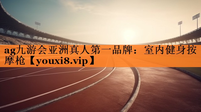 ag九游会亚洲真人第一品牌：室内健身按摩枪