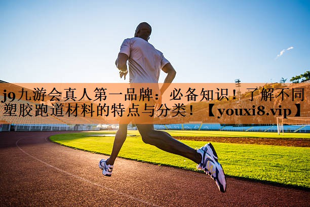 j9九游会真人第一品牌：必备知识！了解不同塑胶跑道材料的特点与分类！