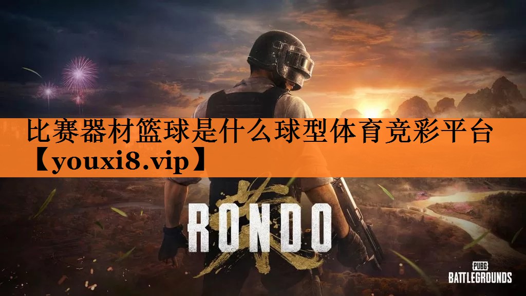 <strong>比赛器材篮球是什么球型体育竞彩平台</strong>
