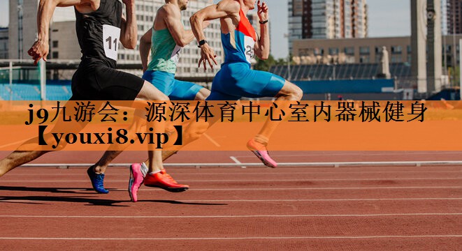 j9九游会：源深体育中心室内器械健身
