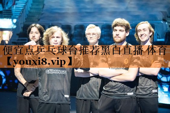 <strong>便宜点乒乓球台推荐黑白直播 体育</strong>