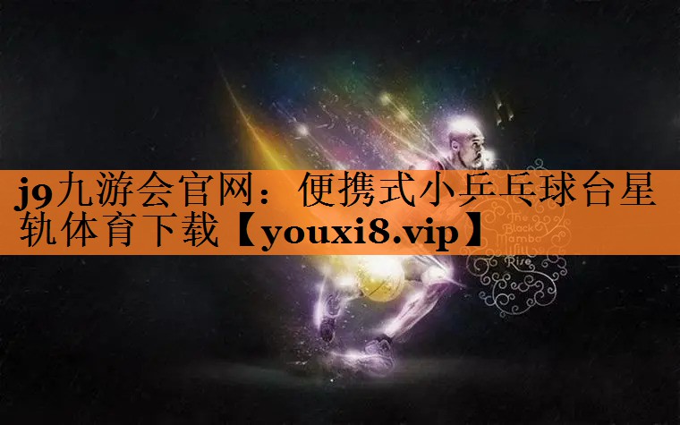 j9九游会官网：便携式小乒乓球台星轨体育下载