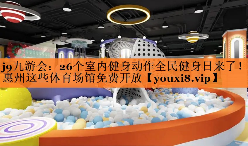 <strong>j9九游会：26个室内健身动作全民健身日来了！惠州这些体育场馆免费开放</strong>