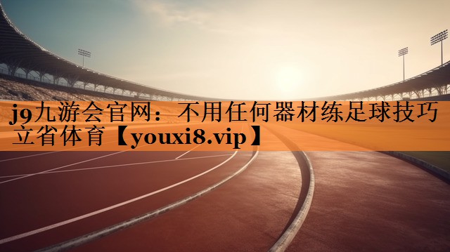 j9九游会官网：不用任何器材练足球技巧立省体育