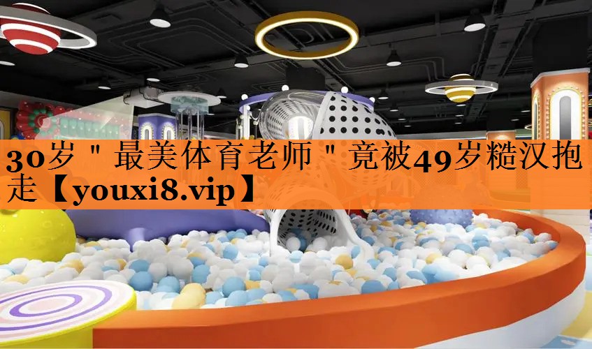 30岁＂最美体育老师＂竟被49岁糙汉抱走