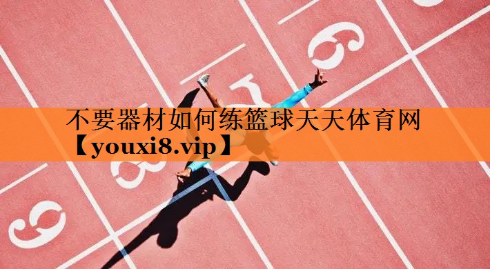 <strong>不要器材如何练篮球天天体育网</strong>