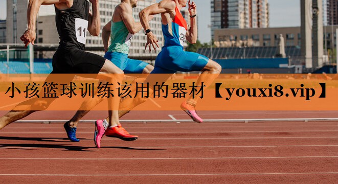 小孩篮球训练该用的器材
