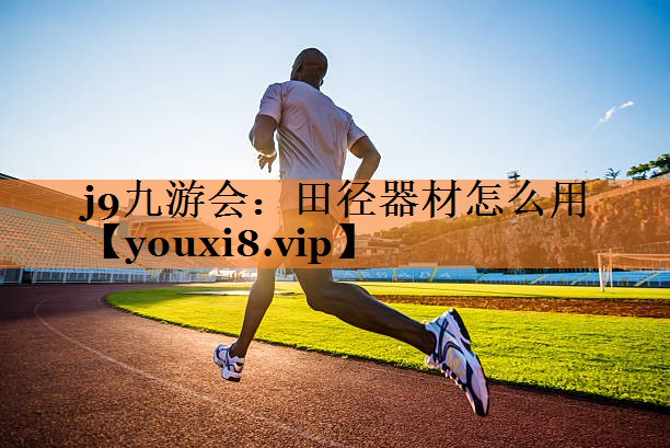 j9九游会：田径器材怎么用