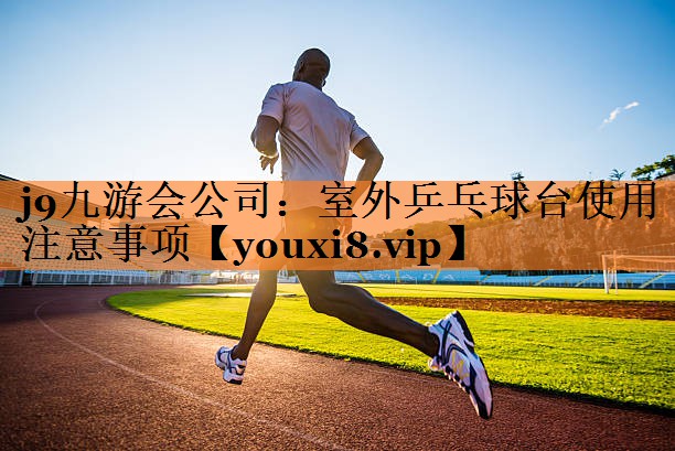 j9九游会公司：室外乒乓球台使用注意事项