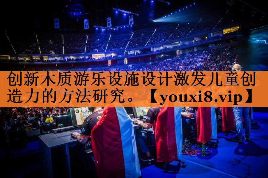 创新木质游乐设施设计激发儿童创造力的方法研究。