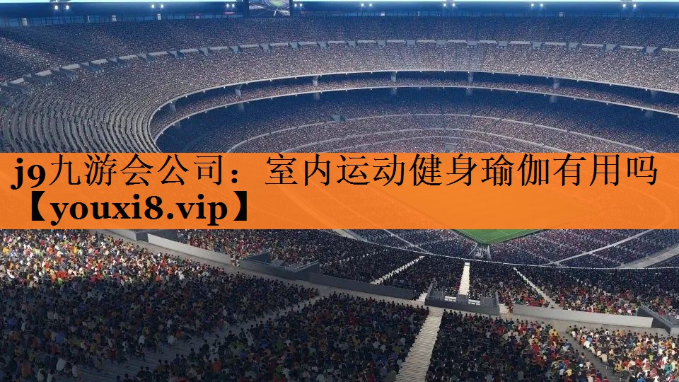 j9九游会公司：室内运动健身瑜伽有用吗