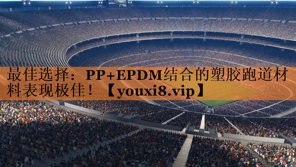<strong>最佳选择：PP+EPDM结合的塑胶跑道材料表现极佳！</strong>