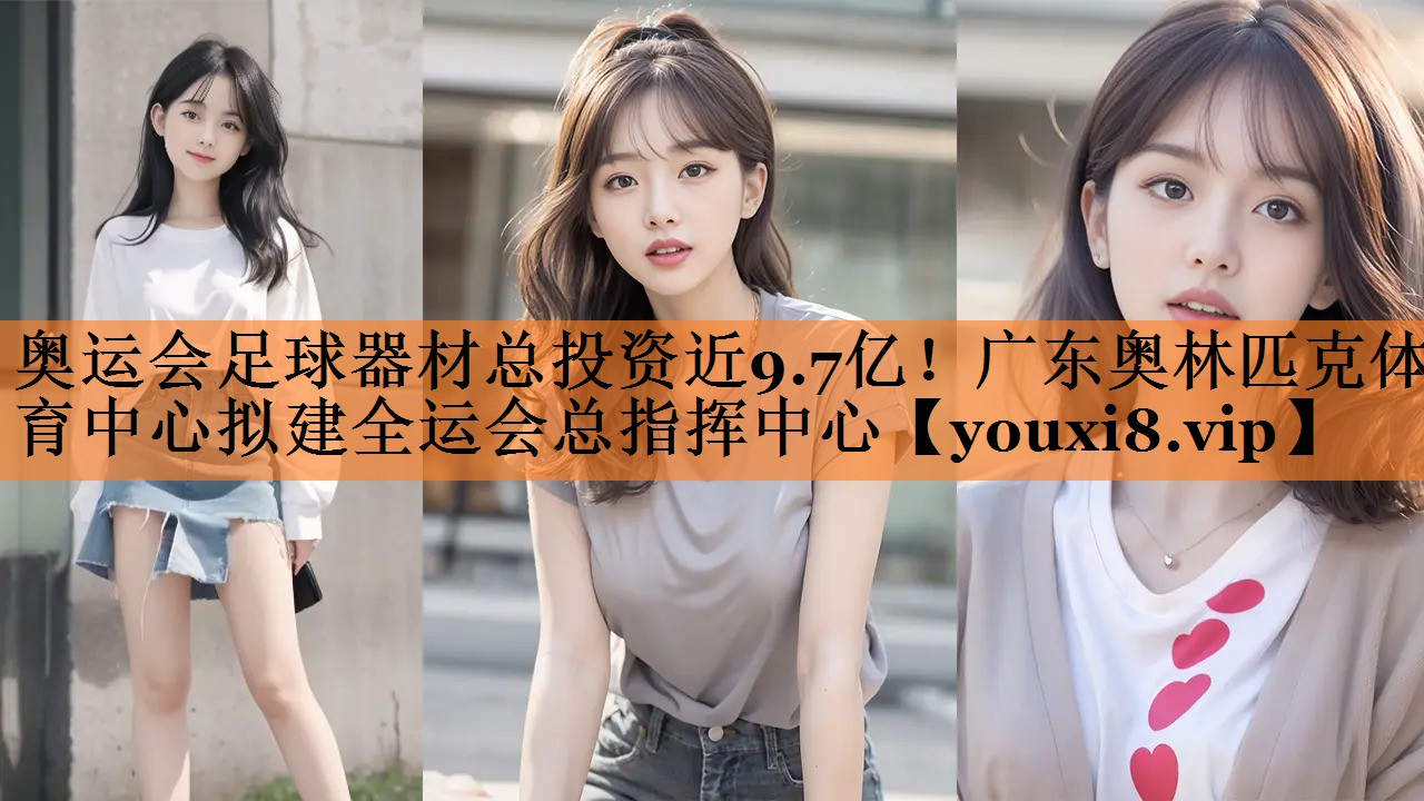 奥运会足球器材总投资近9.7亿！广东奥林匹克体育中心拟建全运会总指挥中心
