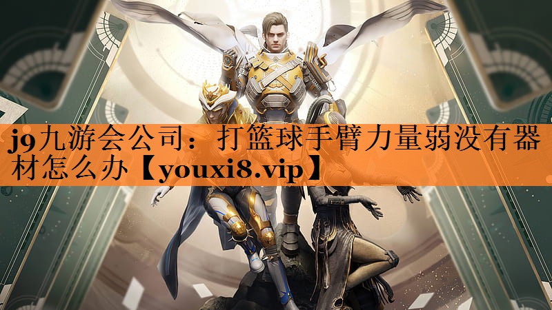 j9九游会公司：打篮球手臂力量弱没有器材怎么办