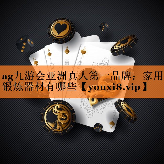ag九游会亚洲真人第一品牌：家用锻炼器材有哪些