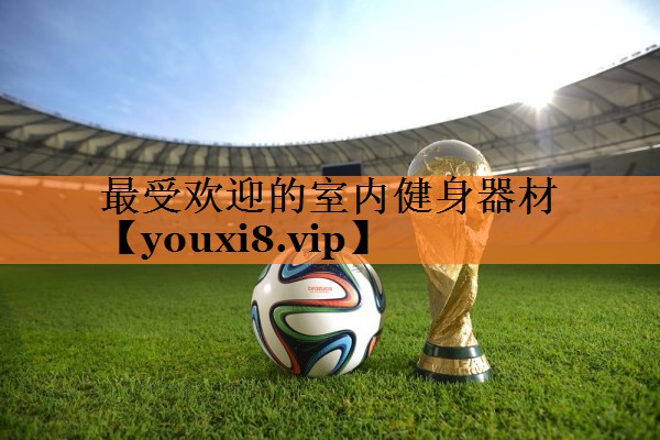 <strong>最受欢迎的室内健身器材</strong>