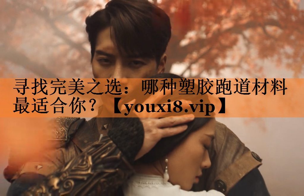 寻找完美之选：哪种塑胶跑道材料最适合你？