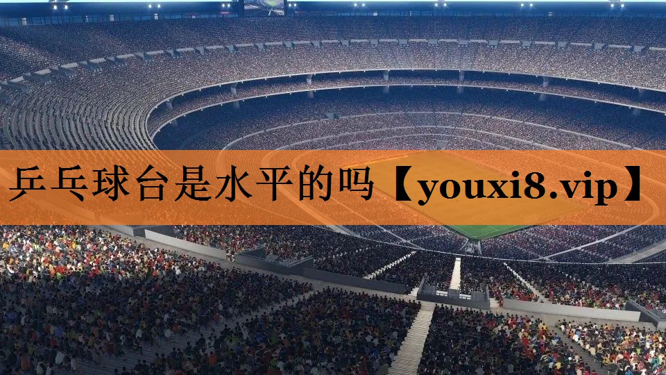 <strong>乒乓球台是水平的吗</strong>
