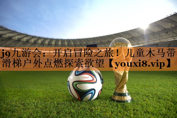 j9九游会：开启冒险之旅！儿童木马带滑梯户外点燃探索欲望