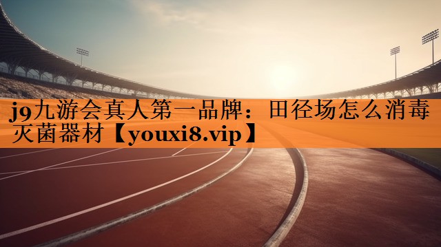 j9九游会真人第一品牌：田径场怎么消毒灭菌器材