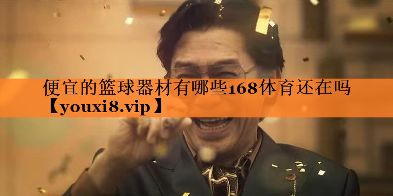 <strong>便宜的篮球器材有哪些168体育还在吗</strong>