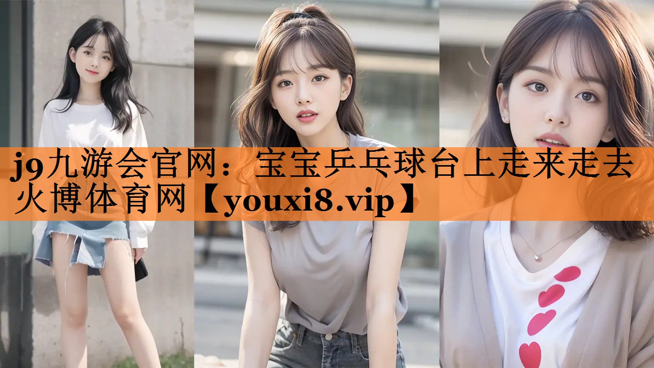 j9九游会官网：宝宝乒乓球台上走来走去火博体育网
