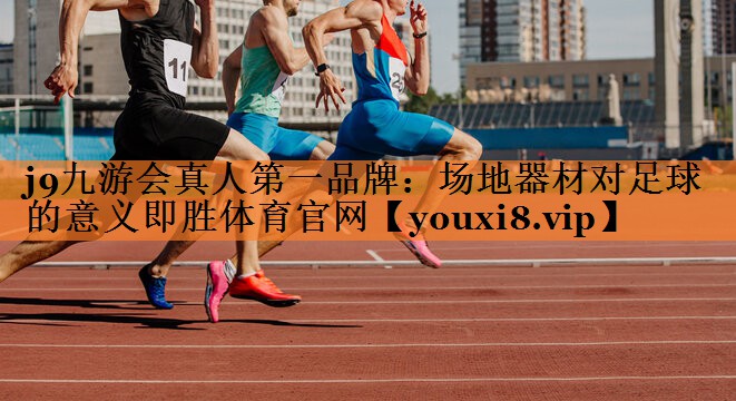 j9九游会真人第一品牌：场地器材对足球的意义即胜体育官网