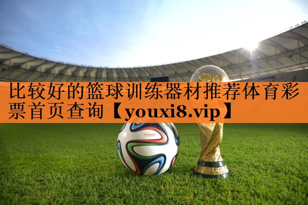 比较好的篮球训练器材推荐体育彩票首页查询