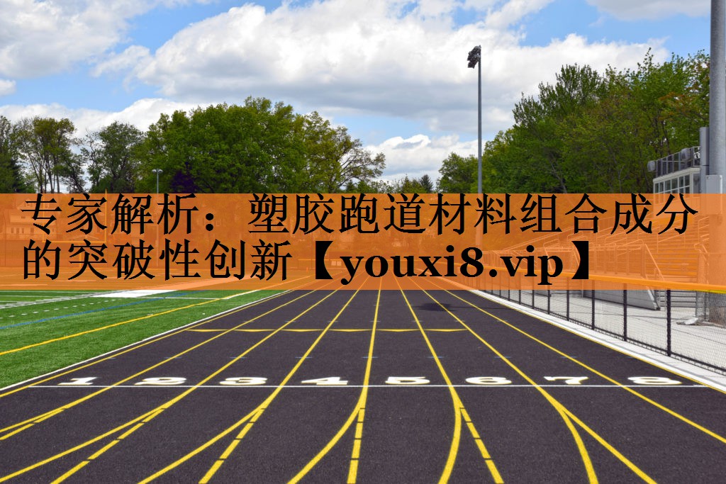 专家解析：塑胶跑道材料组合成分的突破性创新