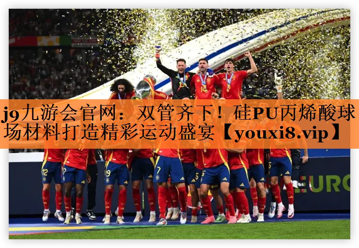 j9九游会官网：双管齐下！硅PU丙烯酸球场材料打造精彩运动盛宴
