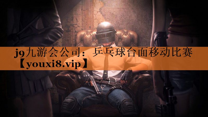 j9九游会公司：乒乓球台面移动比赛