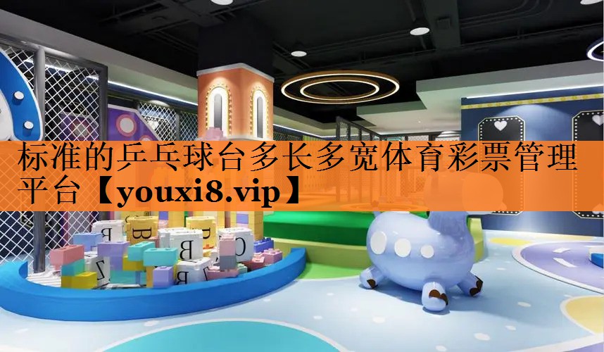 标准的乒乓球台多长多宽体育彩票管理平台