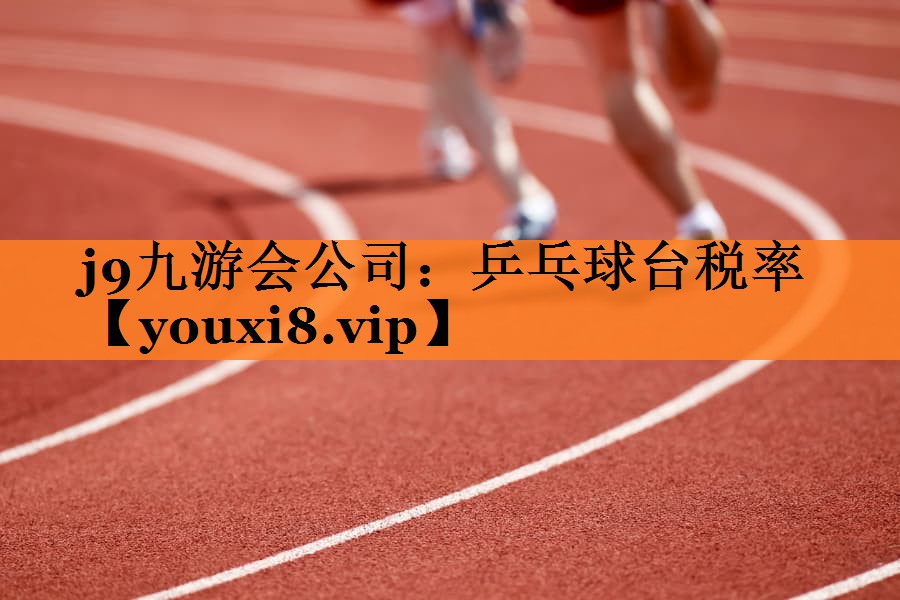 j9九游会公司：乒乓球台税率