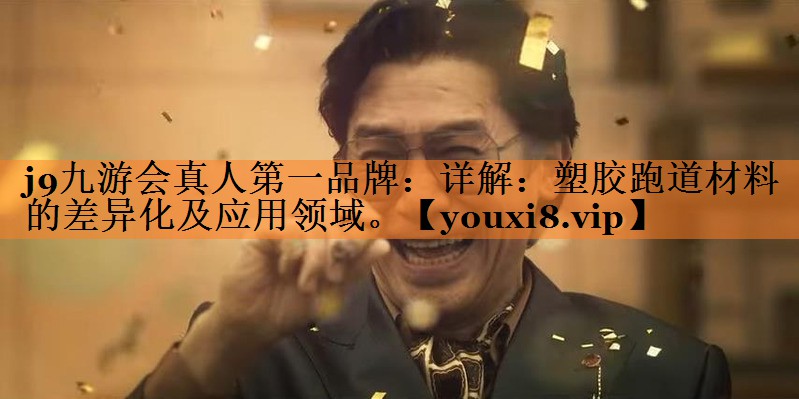 j9九游会真人第一品牌：详解：塑胶跑道材料的差异化及应用领域。