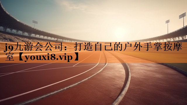 j9九游会公司：打造自己的户外手掌按摩室