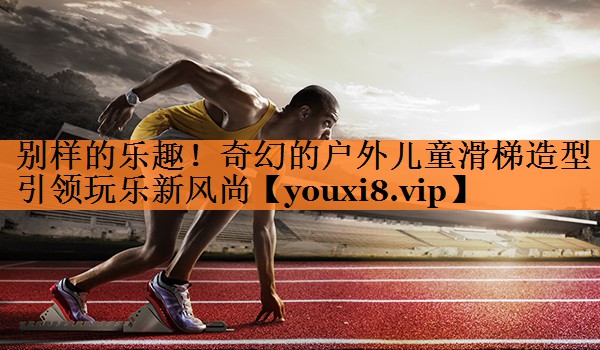 别样的乐趣！奇幻的户外儿童滑梯造型引领玩乐新风尚