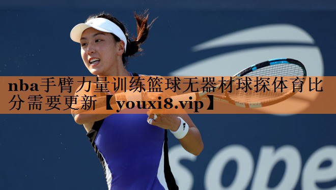 <strong>nba手臂力量训练篮球无器材球探体育比分需要更新</strong>