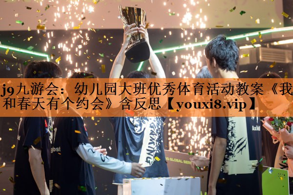 <strong>j9九游会：幼儿园大班优秀体育活动教案《我和春天有个约会》含反思</strong>