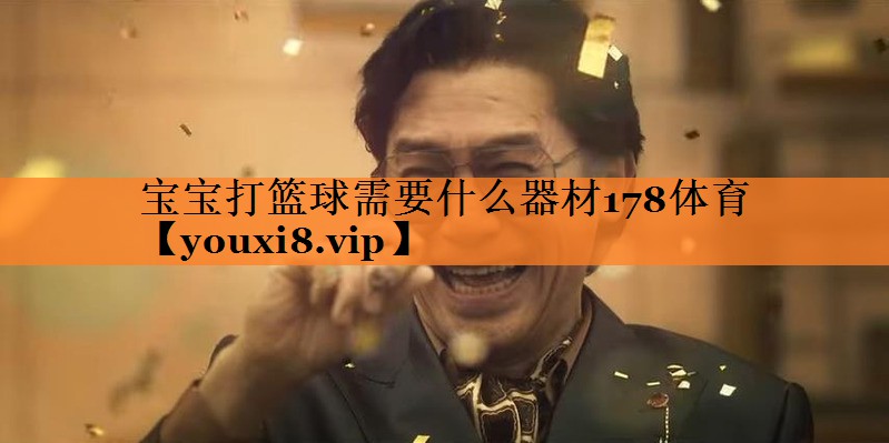 宝宝打篮球需要什么器材178体育