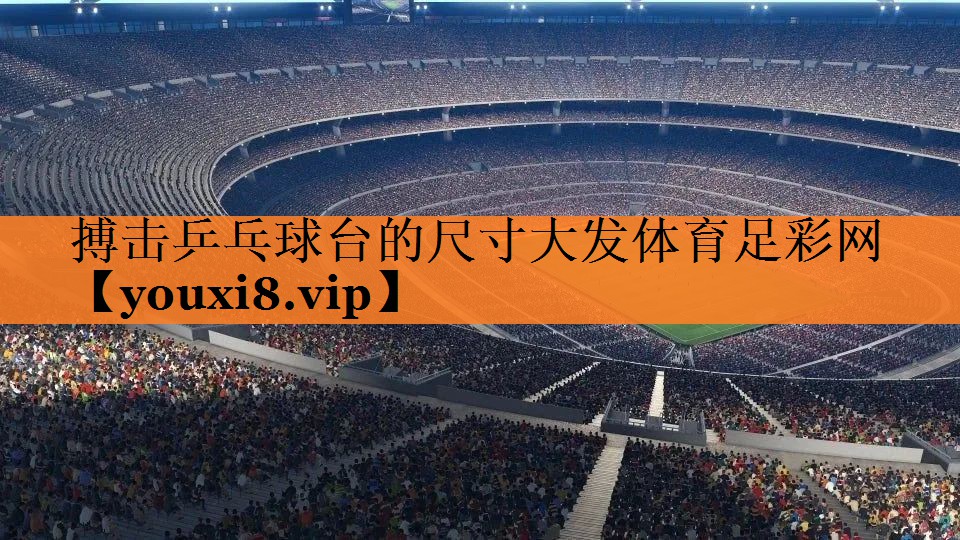 <strong>搏击乒乓球台的尺寸大发体育足彩网</strong>