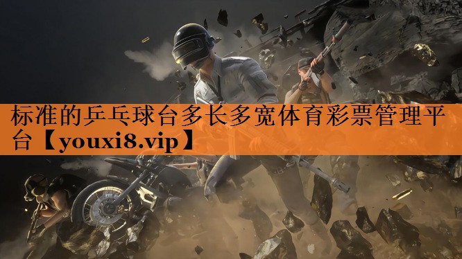 标准的乒乓球台多长多宽体育彩票管理平台