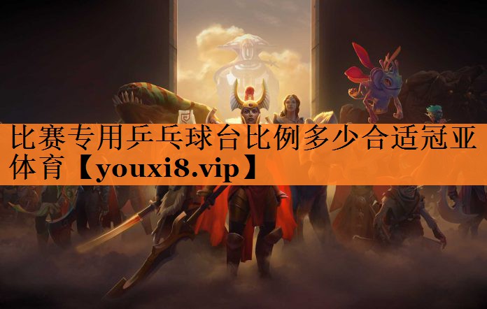 <strong>比赛专用乒乓球台比例多少合适冠亚体育</strong>