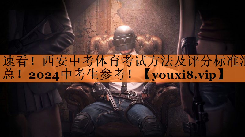 速看！西安中考体育考试方法及评分标准汇总！2024中考生参考！