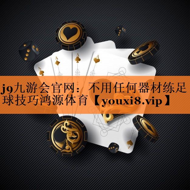 <strong>j9九游会官网：不用任何器材练足球技巧鸿源体育</strong>